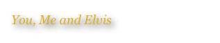 You, Me and Elvis