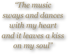 “The music sways and dances
with my heart
and it leaves a kiss
on my soul”